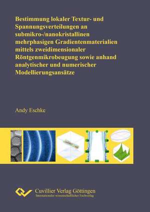 Bestimmung lokaler Textur- und Spannungsverteilungen an submikro-/nanokristallinen mehrphasigen Gradientenmaterialien mittels zweidimensionaler Röntgenmikrobeugung sowie an-hand analytischer und numerischer Modellierungsansätze de Andy Eschke