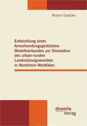 Entwicklung Eines Fernerkundungsgest Tzten Modellverbundes Zur Simulation Des Urban-Ruralen Landnutzungswandels in Nordrhein-Westfalen: Theorie Und Praxis Des Komischen Auf Der B Hne de Roland Goetzke