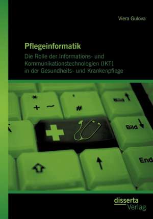 Pflegeinformatik: Die Rolle Der Informations- Und Kommunikationstechnologien (Ikt) in Der Gesundheits- Und Krankenpflege de Viera Gulova