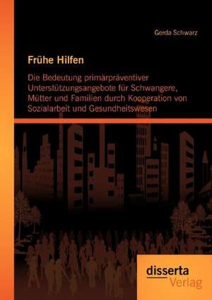 Fr He Hilfen: Die Bedeutung Prim Rpr Ventiver Unterst Tzungsangebote Fur Schwangere, M Tter Und Familien Durch Kooperation Von Sozia de Gerda Schwarz