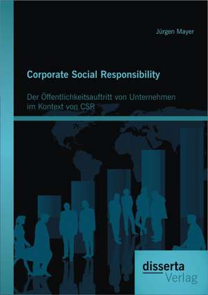 Corporate Social Responsibility: Der Offentlichkeitsauftritt Von Unternehmen Im Kontext Von Csr de Jürgen Mayer