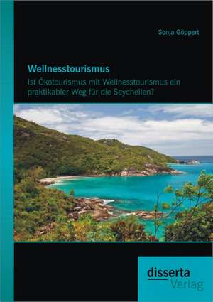 Wellnesstourismus: Ist Okotourismus Mit Wellnesstourismus Ein Praktikabler Weg Fur Die Seychellen? de Sonja Göppert