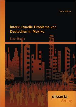 Interkulturelle Probleme Von Deutschen in Mexiko: Eine Studie de Sara Müller