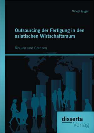 Outsourcing Der Fertigung in Den Asiatischen Wirtschaftsraum: Risiken Und Grenzen de Vinod Talgeri