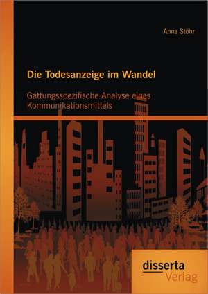 Die Todesanzeige Im Wandel: Gattungsspezifische Analyse Eines Kommunikationsmittels de Anna Stöhr