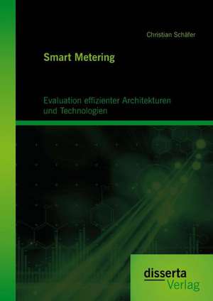 Smart Metering: Evaluation Effizienter Architekturen Und Technologien de Christian Schäfer