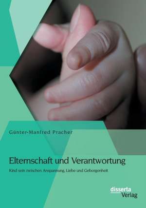 Elternschaft Und Verantwortung: Kind Sein Zwischen Anspannung, Liebe Und Geborgenheit de Günter-Manfred Pracher