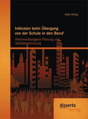 Inklusion Beim Ubergang Von Der Schule in Den Beruf: Personenbezogene Planung Und Selbstbestimmung de Katja Döling