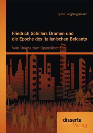 Friedrich Schillers Dramen Und Die Epoche Des Italienischen Belcanto: Vom Drama Zum Opernlibretto de Sylvie Langehegermann