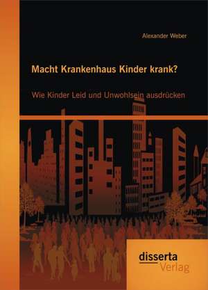 Macht Krankenhaus Kinder Krank? Wie Kinder Leid Und Unwohlsein Ausdrucken: Verbraucherschutzrechtliche Transformationsdefizite Im Nati de Alexander Weber