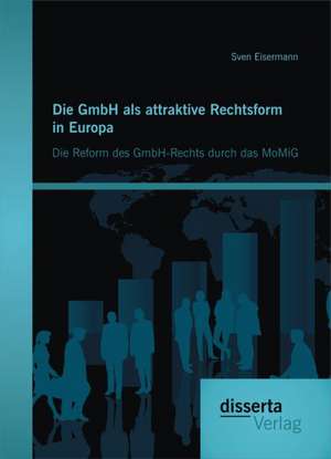 Die Gmbh ALS Attraktive Rechtsform in Europa: Die Reform Des Gmbh-Rechts Durch Das Momig de Sven Eisermann