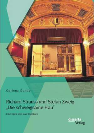 Richard Strauss Und Stefan Zweig "Die Schweigsame Frau" - Eine Oper Wird Zum Politikum: M Glichkeiten Und Gren de Corinna Gunde