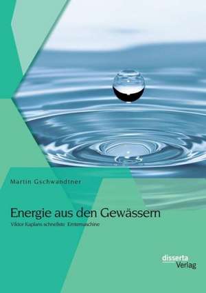 Energie Aus Den Gewassern: Viktor Kaplans Schnellste Erntemaschine de Martin Gschwandtner