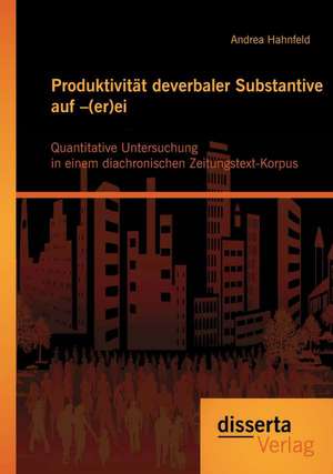 Produktivitat Deverbaler Substantive Auf -(Er)Ei: Quantitative Untersuchung in Einem Diachronischen Zeitungstext-Korpus de Andrea Hahnfeld