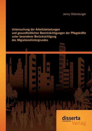 Untersuchung Der Arbeitsbelastungen Und Gesundheitlichen Beeintrachtigungen Der Pflegekrafte Unter Besonderer Berucksichtigung Des Migrationshintergru: Von Der Einstellungsentscheidung Bis Zur Fairen Trennung de Jenny Oldenburger