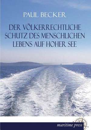 Der völkerrechtliche Schutz des menschlichen Lebens auf hoher See de Paul Becker