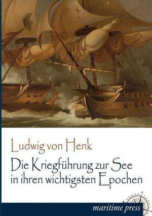 Die Kriegführung zur See in ihren wichtigsten Epochen de Ludwig von Henk