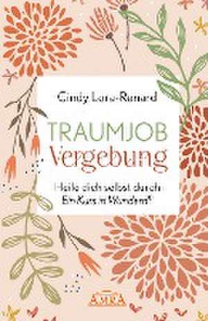 TRAUMJOB VERGEBUNG. Heile dich selbst durch »Ein Kurs in Wundern®« de Cindy Lora-Renard