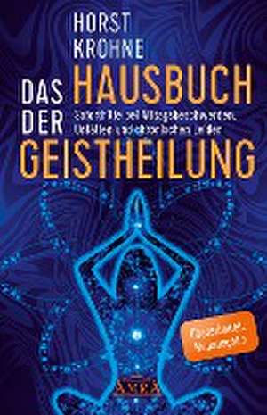 DAS HAUSBUCH DER GEISTHEILUNG: Soforthilfe bei Alltagsbeschwerden, Unfällen und chronischen Leiden (Überarbeitete Neuausgabe) de Horst Krohne