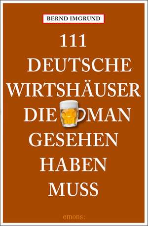 111 Deutsche Wirtshäuser, die man gesehen haben muss de Bernd Imgrund