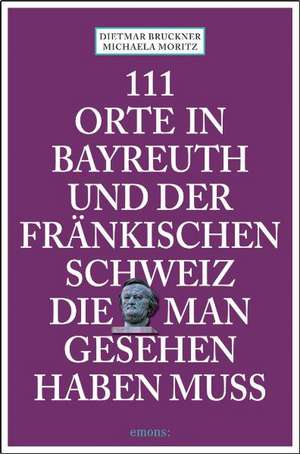 111 Orte in Bayreuth und der fränkischen Schweiz die man gesehen de Dietmar Bruckner