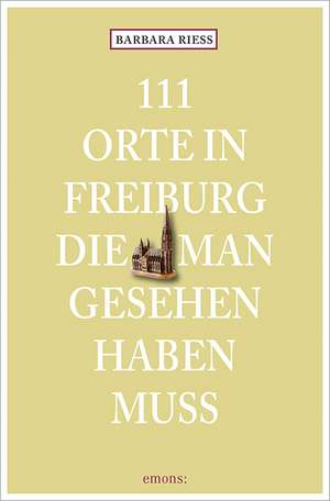 111 Orte in Freiburg, die man gesehen haben muss de Barbara Riess