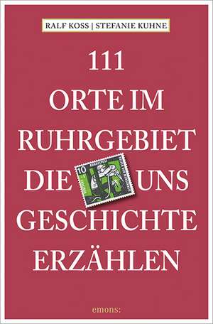 111 Orte im Ruhrgebiet, die uns Geschichte erzählen de Ralf Koss