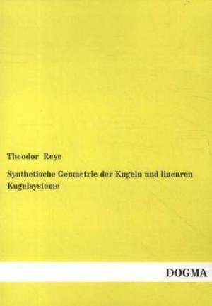 Synthetische Geometrie der Kugeln und linearen Kugelsysteme de Theodor Reye