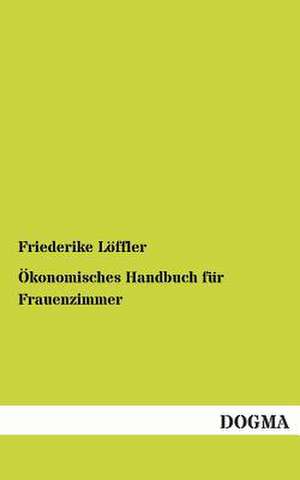 Ökonomisches Handbuch für Frauenzimmer de Friederike Löffler