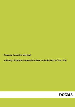 A History of Railway Locomotives down to the End of the Year 1831 de Chapman Frederick Marshall