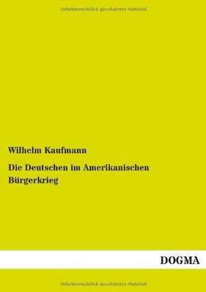 Die Deutschen im Amerikanischen Bürgerkrieg de Wilhelm Kaufmann