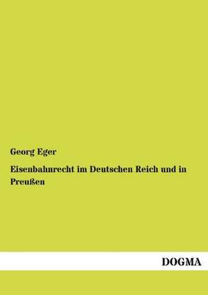 Eisenbahnrecht im Deutschen Reich und in Preußen de Georg Eger