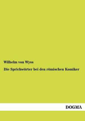 Die Sprichwörter bei den römischen Komiker de Wilhelm Von Wyss