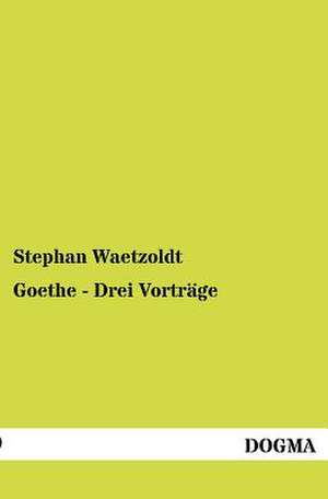 Goethe - Drei Vorträge de Stephan Waetzoldt