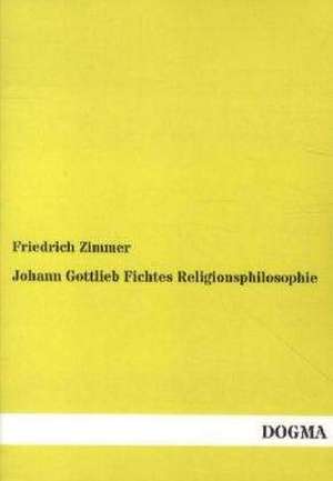 Johann Gottlieb Fichtes Religionsphilosophie de Friedrich Zimmer