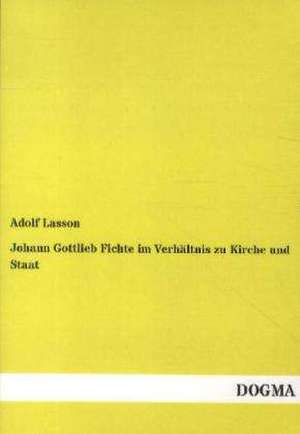 Johann Gottlieb Fichte im Verhältnis zu Kirche und Staat de Adolf Lasson