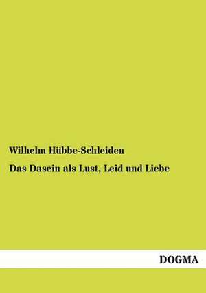 Das Dasein als Lust, Leid und Liebe de Wilhelm Hübbe-Schleiden