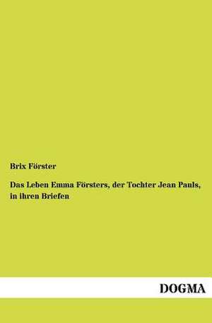 Das Leben Emma Försters, der Tochter Jean Pauls, in ihren Briefen de Brix Förster