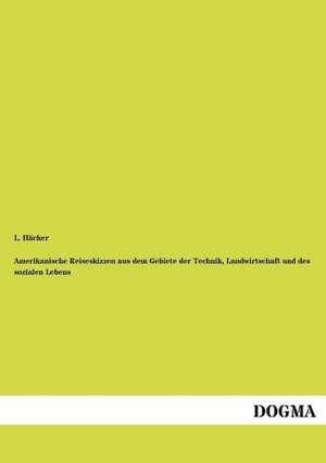 Amerikanische Reiseskizzen aus dem Gebiete der Technik, Landwirtschaft und des sozialen Lebens de L. Häcker