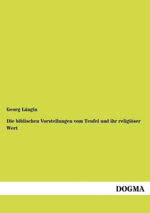 Die biblischen Vorstellungen vom Teufel und ihr religiöser Wert de Georg Längin