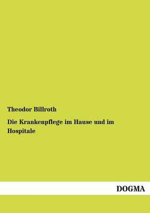 Die Krankenpflege im Hause und im Hospitale de Theodor Billroth