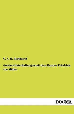 Goethes Unterhaltungen mit dem Kanzler Friedrich von Müller de C. A. H. Burkhardt