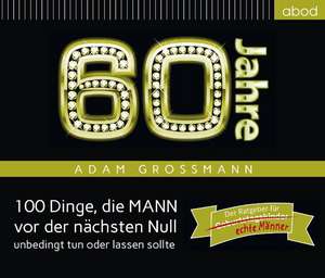 60 Jahre: 100 Dinge, die MANN vor der nächsten Null unbedingt tun oder lassen sollte de Adam Großmann