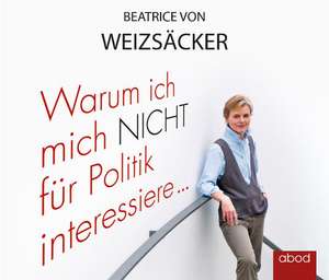 Warum ich mich nicht für Politik interessiere ... de Beatrice von Weizsäcker