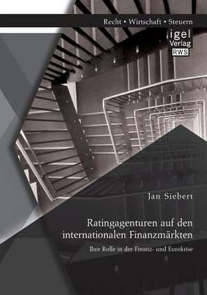 Ratingagenturen Auf Den Internationalen Finanzmarkten: Ihre Rolle in Der Finanz- Und Eurokrise de Jan Siebert