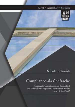 Compliance ALS Chefsache: Corporate Compliance ALS Bestandteil Des Deutschen Corporate Governance Kodex Vom 14. Juni 2007 de Nicola Schmidt