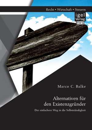 Alternativen Fur Den Existenzgrunder: Der Einfachere Weg in Die Selbststandigkeit de Marco C. Balke