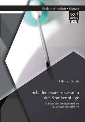 Schadenersatzprozesse in Der Krankenpflege: Die Praxis Der Beweislastumkehr Im Zivilgerichtsverfahren de Oliver Roth