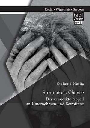 Burnout ALS Chance: Der Versteckte Appell an Unternehmen Und Betroffene de Stefanie Kurka