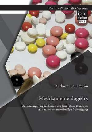 Medikamentenlogistik: Umsetzungsmoglichkeiten Des Unit-Dose-Konzepts Zur Patientenindividuellen Versorgung de Barbara Lausmann